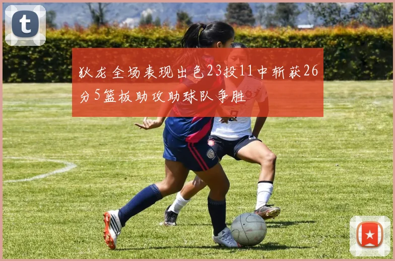 狄龙全场表现出色23投11中斩获26分5篮板助攻助球队争胜