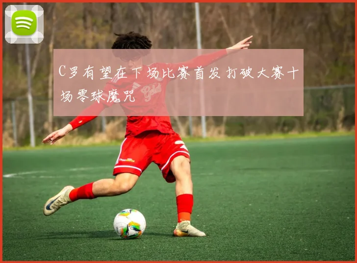 C罗有望在下场比赛首发打破大赛十场零球魔咒