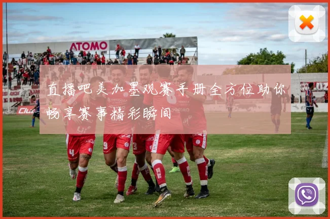 直播吧美加墨观赛手册全方位助你畅享赛事精彩瞬间