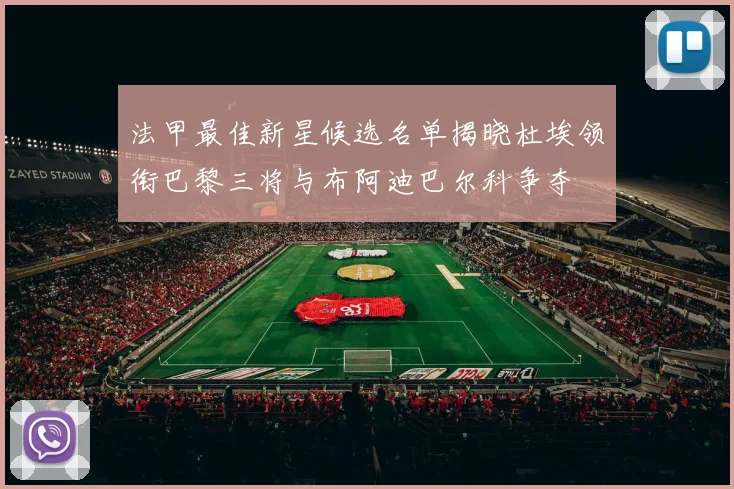 法甲最佳新星候选名单揭晓杜埃领衔巴黎三将与布阿迪巴尔科争夺