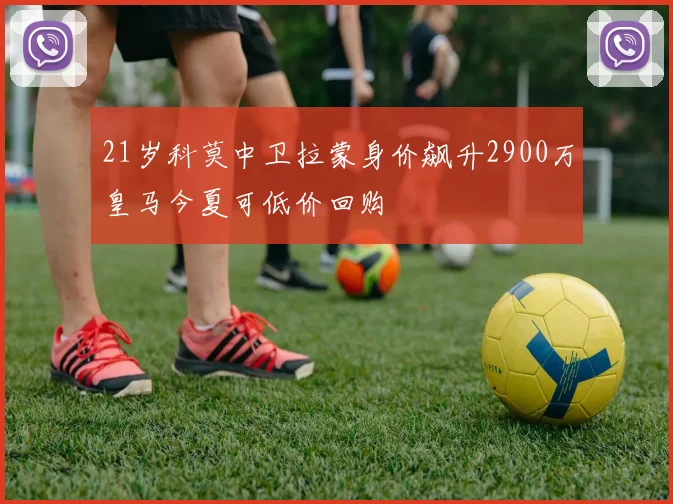 21岁科莫中卫拉蒙身价飙升2900万皇马今夏可低价回购