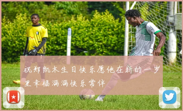 祝郑凯木生日快乐愿他在新的一岁里幸福满满快乐常伴