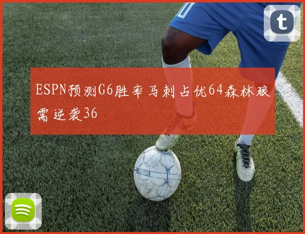 ESPN预测G6胜率马刺占优64森林狼需逆袭36